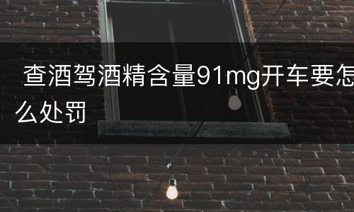  查酒驾酒精含量91mg开车要怎么处罚