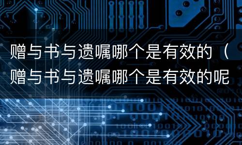 赠与书与遗嘱哪个是有效的（赠与书与遗嘱哪个是有效的呢）