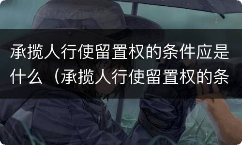 承揽人行使留置权的条件应是什么（承揽人行使留置权的条件应是什么意思）