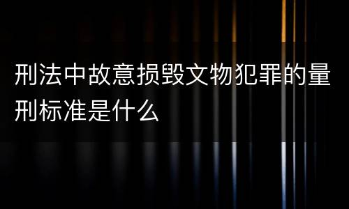 刑法中故意损毁文物犯罪的量刑标准是什么