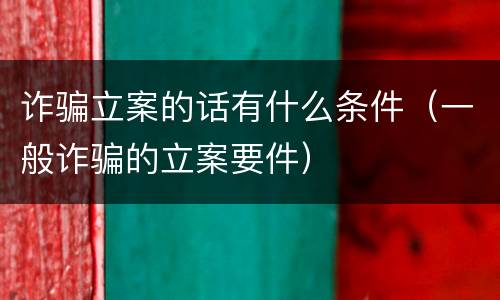 诈骗立案的话有什么条件（一般诈骗的立案要件）