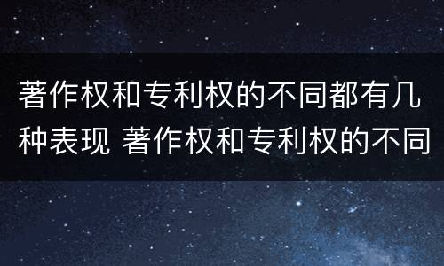 著作权和专利权的不同都有几种表现 著作权和专利权的不同都有几种表现手法