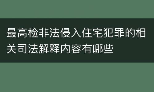 最高检非法侵入住宅犯罪的相关司法解释内容有哪些