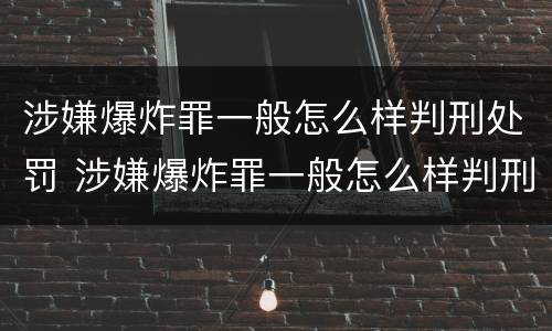涉嫌爆炸罪一般怎么样判刑处罚 涉嫌爆炸罪一般怎么样判刑处罚多少