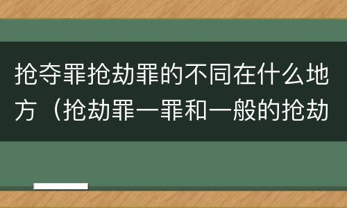 抢夺罪抢劫罪的不同在什么地方（抢劫罪一罪和一般的抢劫罪）