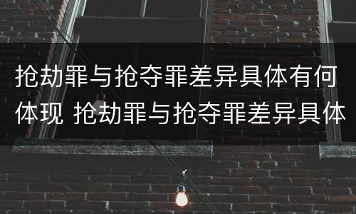 抢劫罪与抢夺罪差异具体有何体现 抢劫罪与抢夺罪差异具体有何体现及其原因