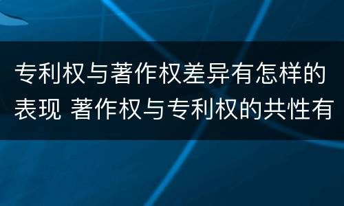 专利权与著作权差异有怎样的表现 著作权与专利权的共性有