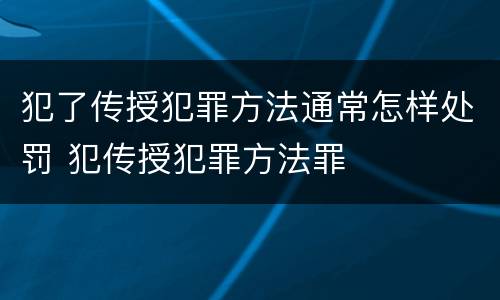 犯了传授犯罪方法通常怎样处罚 犯传授犯罪方法罪