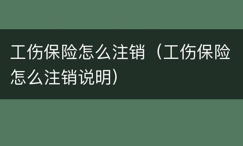 工伤保险怎么注销（工伤保险怎么注销说明）