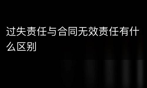 过失责任与合同无效责任有什么区别