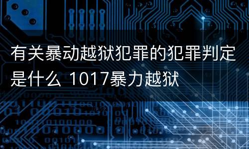 有关暴动越狱犯罪的犯罪判定是什么 1017暴力越狱