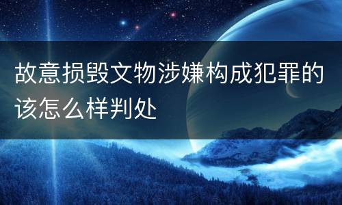 故意损毁文物涉嫌构成犯罪的该怎么样判处