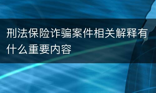 刑法保险诈骗案件相关解释有什么重要内容