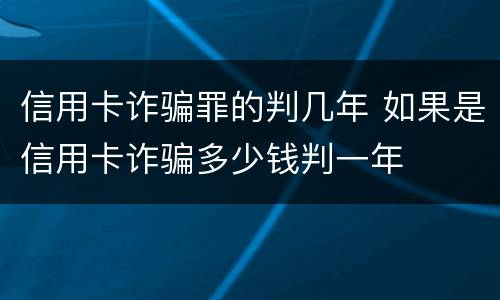信用卡诈骗罪的判几年 如果是信用卡诈骗多少钱判一年