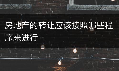 房地产的转让应该按照哪些程序来进行