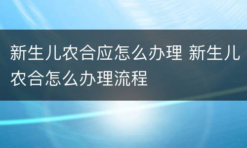 新生儿农合应怎么办理 新生儿农合怎么办理流程