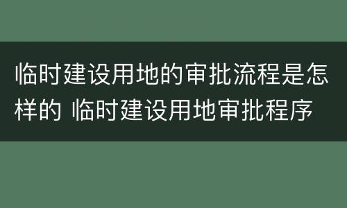 临时建设用地的审批流程是怎样的 临时建设用地审批程序