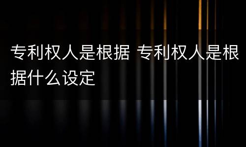 专利权人是根据 专利权人是根据什么设定