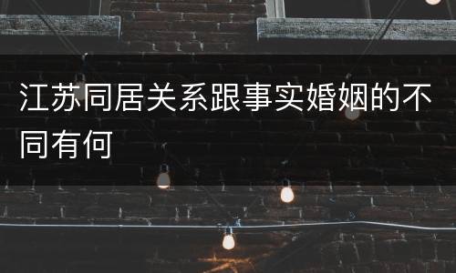 江苏同居关系跟事实婚姻的不同有何