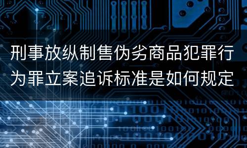 刑事放纵制售伪劣商品犯罪行为罪立案追诉标准是如何规定
