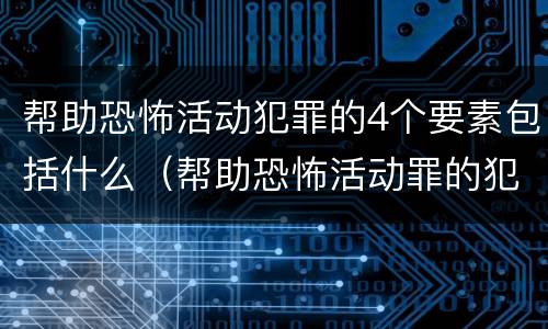 帮助恐怖活动犯罪的4个要素包括什么（帮助恐怖活动罪的犯罪主体）