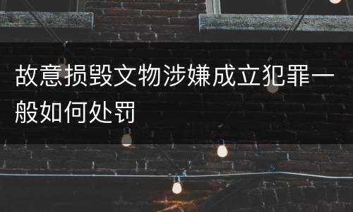 故意损毁文物涉嫌成立犯罪一般如何处罚