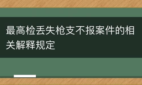 最高检丢失枪支不报案件的相关解释规定