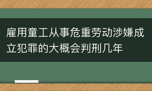 雇用童工从事危重劳动涉嫌成立犯罪的大概会判刑几年
