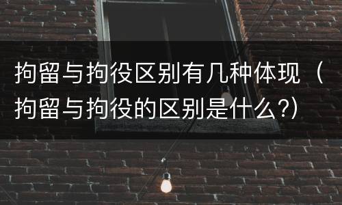 拘留与拘役区别有几种体现（拘留与拘役的区别是什么?）