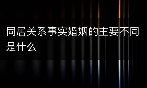 同居关系事实婚姻的主要不同是什么