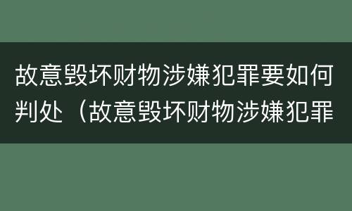 故意毁坏财物涉嫌犯罪要如何判处（故意毁坏财物涉嫌犯罪要如何判处缓刑）