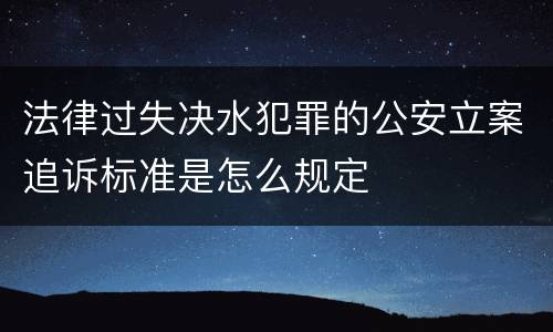 法律过失决水犯罪的公安立案追诉标准是怎么规定