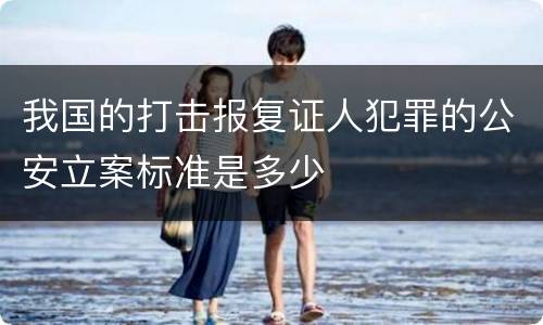 我国的打击报复证人犯罪的公安立案标准是多少