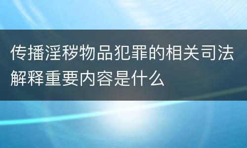 传播淫秽物品犯罪的相关司法解释重要内容是什么