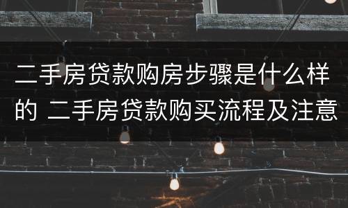 二手房贷款购房步骤是什么样的 二手房贷款购买流程及注意事项