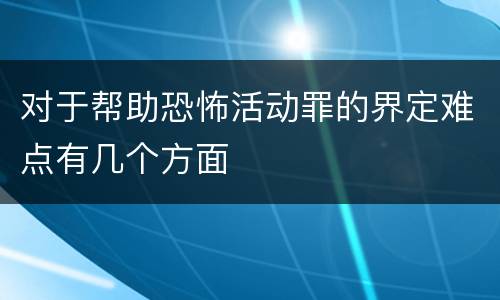 对于帮助恐怖活动罪的界定难点有几个方面