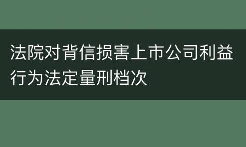 法院对背信损害上市公司利益行为法定量刑档次