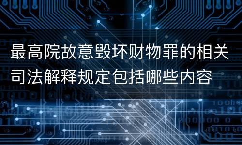 最高院故意毁坏财物罪的相关司法解释规定包括哪些内容