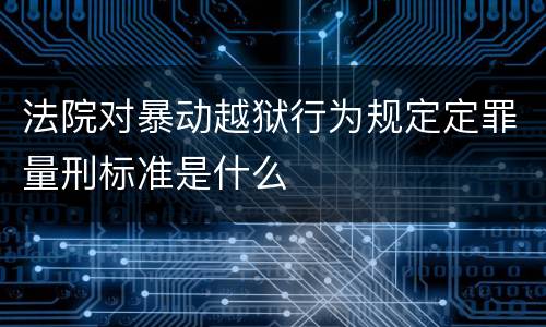 法院对暴动越狱行为规定定罪量刑标准是什么