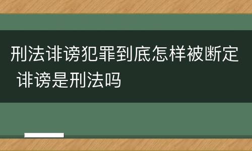 刑法诽谤犯罪到底怎样被断定 诽谤是刑法吗