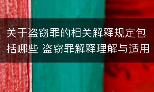 关于盗窃罪的相关解释规定包括哪些 盗窃罪解释理解与适用