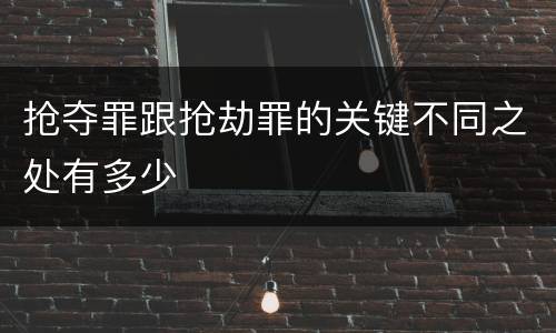 抢夺罪跟抢劫罪的关键不同之处有多少