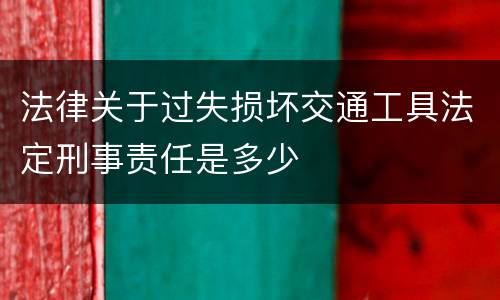 法律关于过失损坏交通工具法定刑事责任是多少