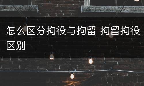 怎么区分拘役与拘留 拘留拘役区别