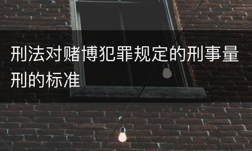 刑法对赌博犯罪规定的刑事量刑的标准