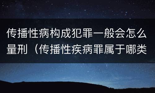 传播性病构成犯罪一般会怎么量刑（传播性疾病罪属于哪类罪）
