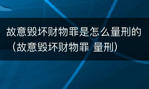 故意毁坏财物罪是怎么量刑的（故意毁坏财物罪 量刑）