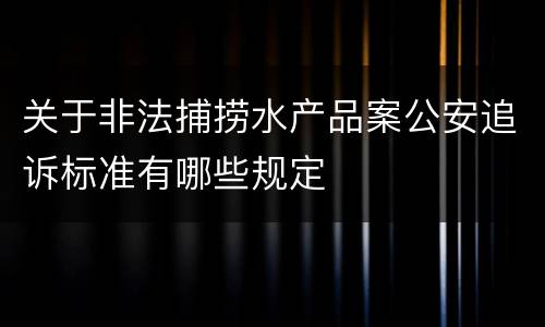 关于非法捕捞水产品案公安追诉标准有哪些规定