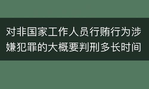 对非国家工作人员行贿行为涉嫌犯罪的大概要判刑多长时间