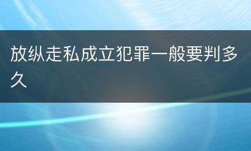 放纵走私成立犯罪一般要判多久